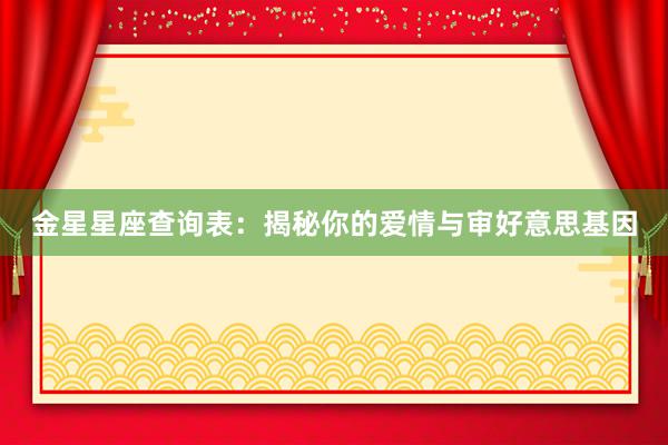 金星星座查询表：揭秘你的爱情与审好意思基因