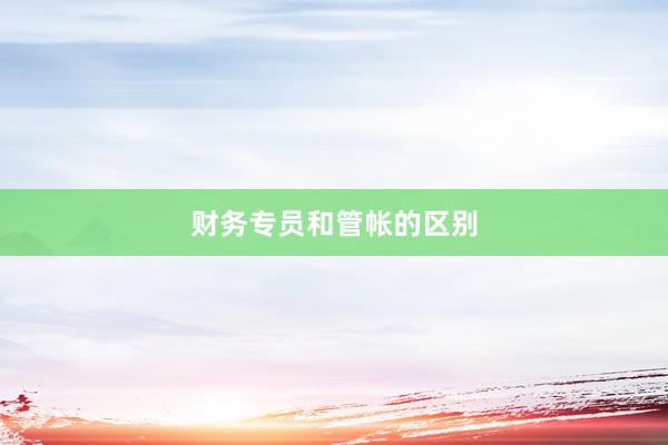 财务专员和管帐的区别
