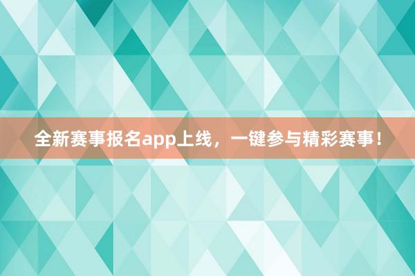 全新赛事报名app上线，一键参与精彩赛事！