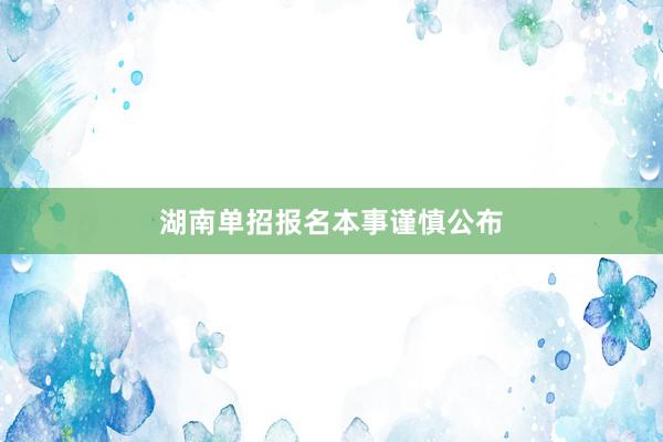 湖南单招报名本事谨慎公布