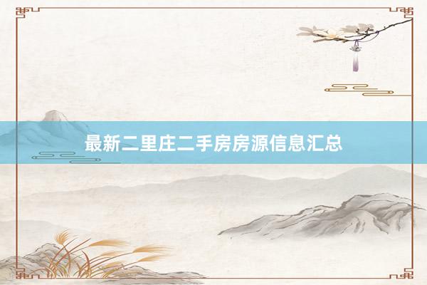最新二里庄二手房房源信息汇总