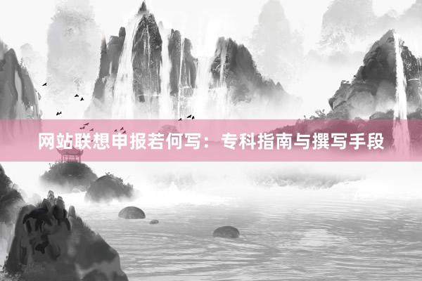 网站联想申报若何写：专科指南与撰写手段