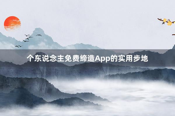 个东说念主免费缔造App的实用步地