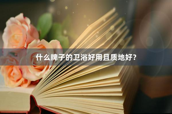 什么牌子的卫浴好用且质地好？