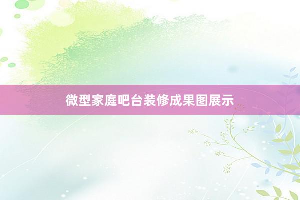 微型家庭吧台装修成果图展示