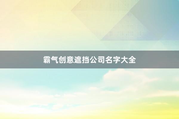 霸气创意遮挡公司名字大全