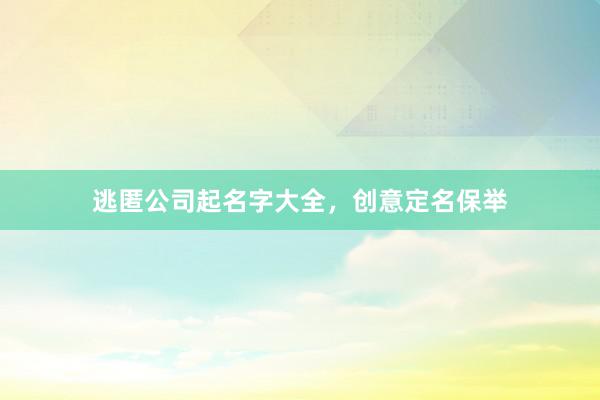 逃匿公司起名字大全，创意定名保举