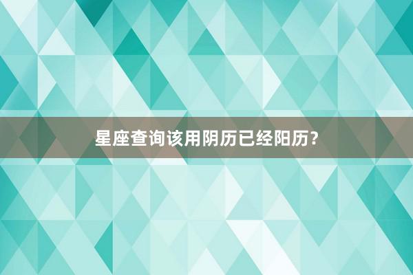 星座查询该用阴历已经阳历？