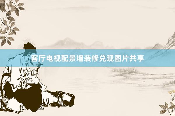客厅电视配景墙装修兑现图片共享