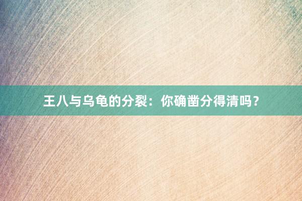 王八与乌龟的分裂：你确凿分得清吗？