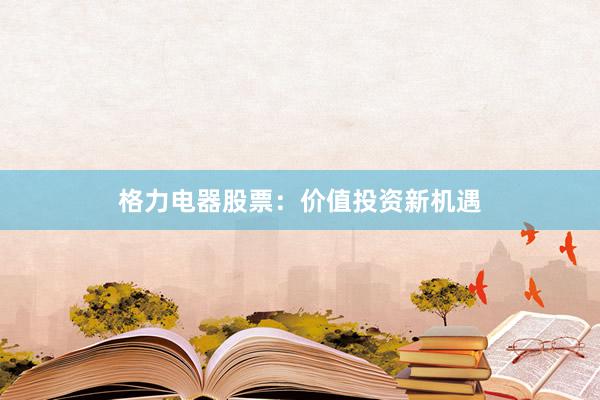格力电器股票：价值投资新机遇