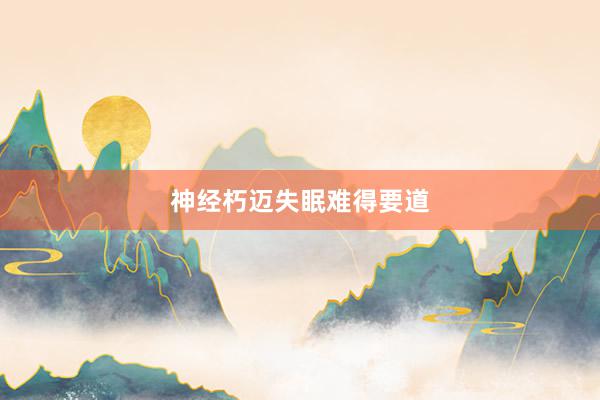 神经朽迈失眠难得要道